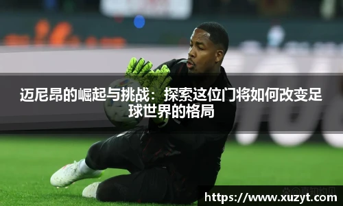 迈尼昂的崛起与挑战：探索这位门将如何改变足球世界的格局