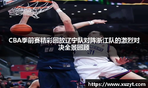 CBA季前赛精彩回放辽宁队对阵浙江队的激烈对决全景回顾