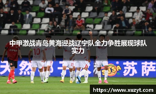 中甲激战青岛黄海迎战辽宁队全力争胜展现球队实力