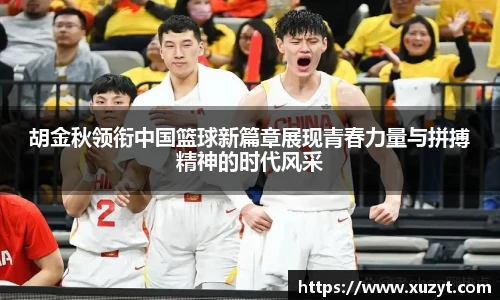 胡金秋领衔中国篮球新篇章展现青春力量与拼搏精神的时代风采