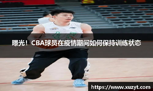 曝光！CBA球员在疫情期间如何保持训练状态