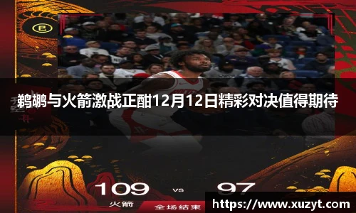 鹈鹕与火箭激战正酣12月12日精彩对决值得期待