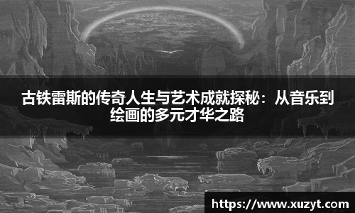 古铁雷斯的传奇人生与艺术成就探秘：从音乐到绘画的多元才华之路