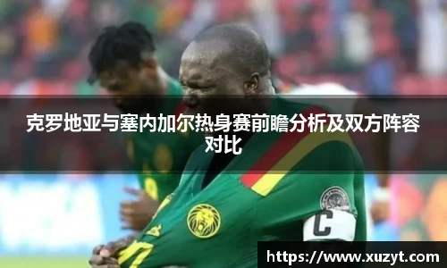 克罗地亚与塞内加尔热身赛前瞻分析及双方阵容对比
