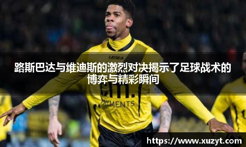 路斯巴达与维迪斯的激烈对决揭示了足球战术的博弈与精彩瞬间